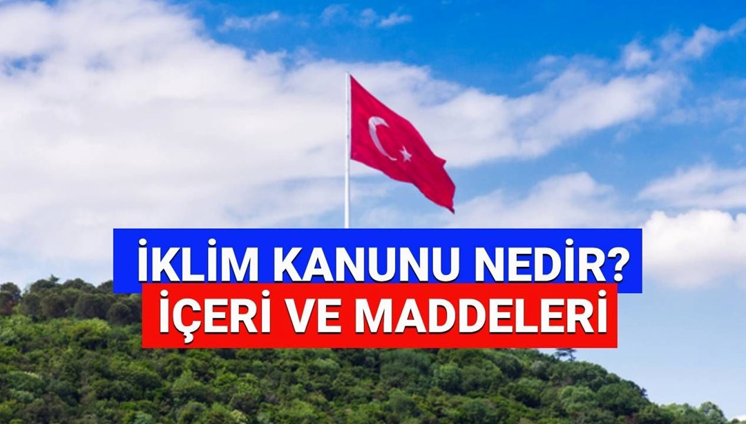 İklim Kanunu maddeleri 2025 neler? İklim Kanunu yasalaştı mı, Resmi Gazete’de yayımlandı mı? (İklim Kanunu nedir) - Son Dakika Türkiye Haberleri
